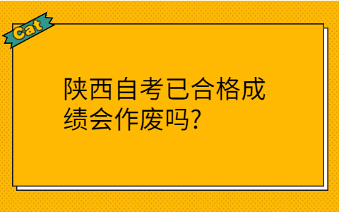 陕西自考已合格成绩会作废吗