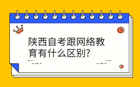 陕西自考跟网络教育的区别