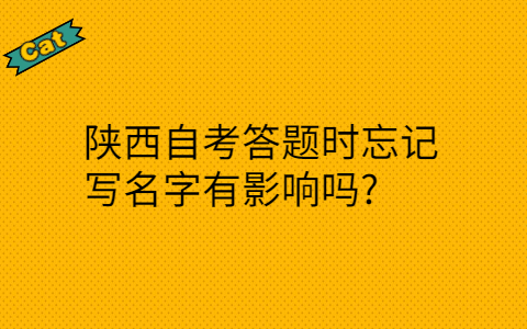 陕西自考答题时忘记写名字有影响吗