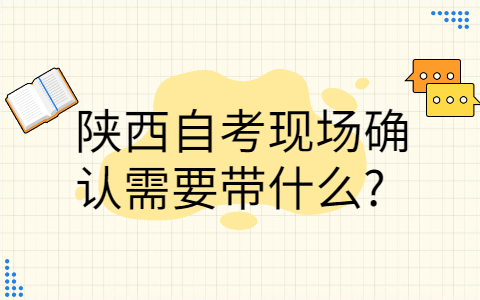 陕西自考现场确认需要带什么