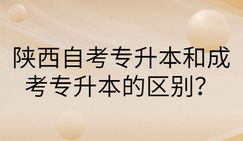 陕西自考专升本和成考专升本的区别
