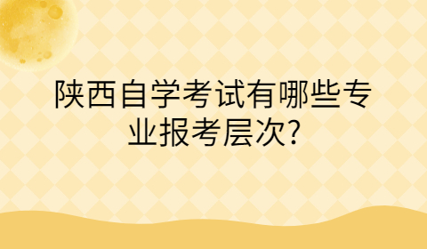 陕西自学专业报考层次