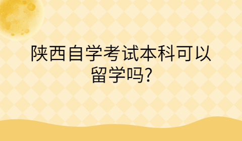 陕西自考本科可以留学吗