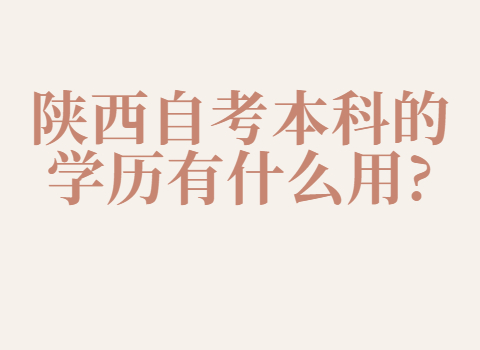 陕西自考本科的学历的用途