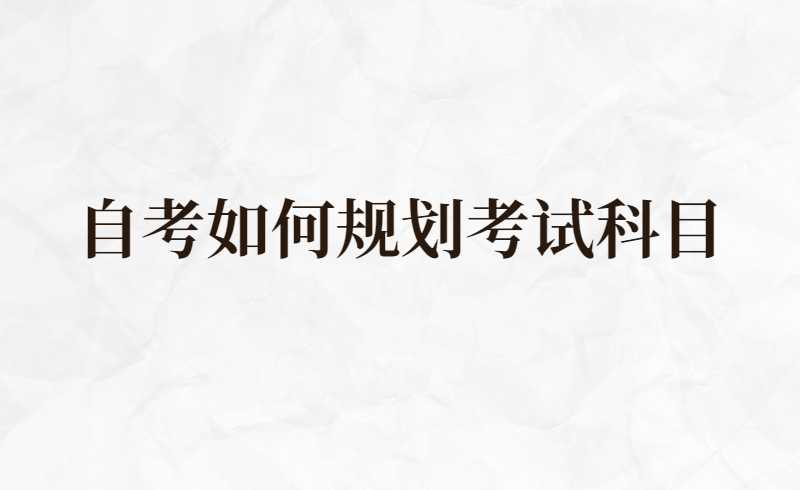 自考如何规划考试科目