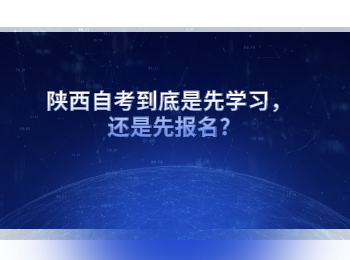 陕西自考到底是先学习,还是先报名?
