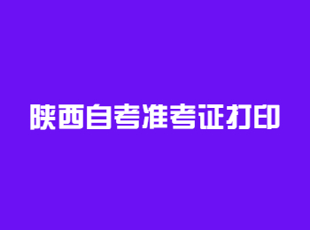 陕西自考准考证 陕西自考准考证打印