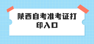 陕西自考准考证打印入口 陕西自考