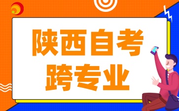 2025年陕西自考跨专业报考应该注意什么
