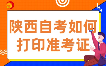 2025年陕西自考准考证打印入口已开通，如何打印准考证呢