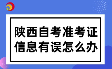 2025年陕西自考打印准考证信息有误怎么办