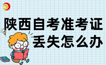 2025陕西自考上半年的准考证丢失或损坏怎么办