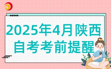 2025年4月陕西自考考前提醒是什么