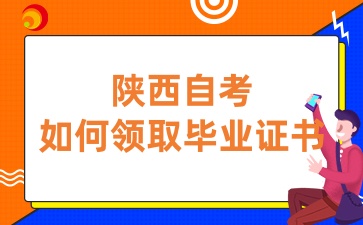 陕西自考毕业证书如何领取